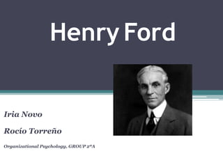 Henry Ford
Iria Novo
Rocío Torreño
Organizational Psychology, GROUP 2ºA
 