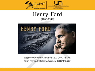 Henry Ford
(1863-1947)
Alejandro Orozco Marulanda c.c. 1.040’182.174
Diego Fernando Delgado Parra c.c 1.017’186.762
 