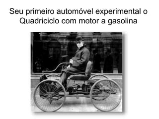 Seu primeiro automóvel experimental o
Quadriciclo com motor a gasolina
