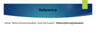 Reference
Article: “Henry Ford and Innovation - From The Curators” (thehenryford.org/education)
 