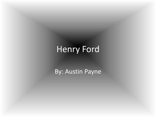 Henry Ford
By: Austin Payne
 