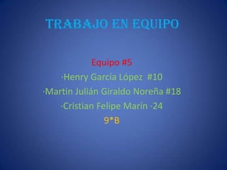  Trabajo en equipo Equipo #5 ·Henry García López  #10 ·Martin Julián Giraldo Noreña #18 ·Cristian Felipe Marín ·24  9*B 