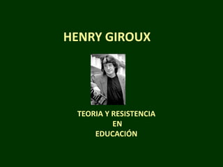 HENRY GIROUX




 TEORIA Y RESISTENCIA
          EN
     EDUCACIÓN
 