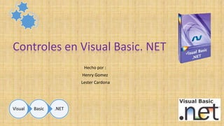 Controles en Visual Basic. NET
Hecho por :
Henry Gomez
Lester Cardona

Visual

Basic

.NET

 