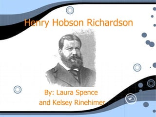 Henry Hobson Richardson By: Laura Spence  and Kelsey Rinehimer 