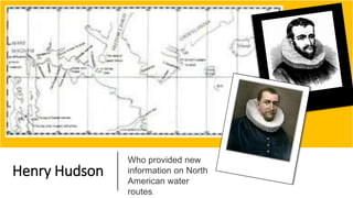 Henry Hudson
Who provided new
information on North
American water
routes.
 