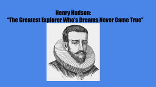 Henry Hudson:
“The Greatest Explorer Who’s Dreams Never Came True”
 
