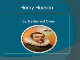 Henry Hudson

   By: Rachel and Cyrus
 