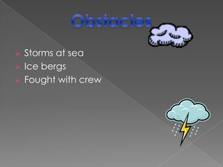    Storms at sea
   Ice bergs
   Fought with crew
 