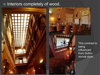  Interiors completely of wood.
This contrast is
being
influenced
from Gothic
revival style.
 