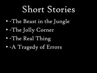 Short Stories
• -The Beast in the Jungle
• -The Jolly Corner
• -The Real Thing
• -A Tragedy of Errors
 
