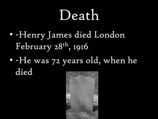 Death
• -Henry James died London
  February 28th, 1916
• -He was 72 years old, when he
  died
 
