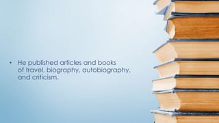 • He published articles and books
of travel, biography, autobiography,
and criticism.
 