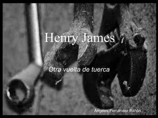 Henry James
Otra vuelta de tuerca
Ángeles Fernández Bañón
 