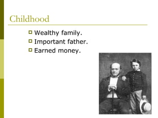Childhood
 Wealthy family.
 Important father.
 Earned money.
 