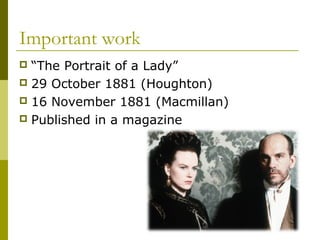 Important work
 “The Portrait of a Lady”
 29 October 1881 (Houghton)
 16 November 1881 (Macmillan)
 Published in a magazine
 