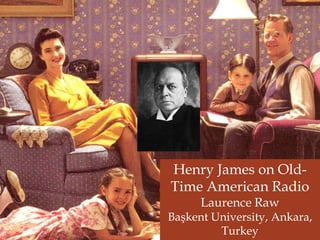 Henry James on Old-
Time American Radio
Laurence Raw
Başkent University, Ankara,
Turkey
 