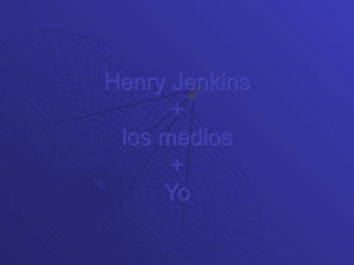 Henry Jenkins + los medios  +  Yo 