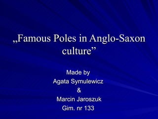 „ Famous Poles in Anglo-Saxon culture” Made by  Agata Symulewicz  & Marcin Jaroszuk Gim. nr 133  
