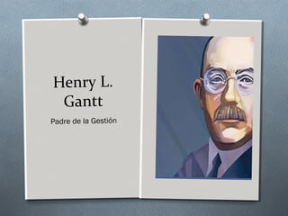 Henry L.
Gantt
Padre de la Gestión
 