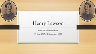 Henry Lawson
Famous Australian Poet
17 June 1867 – 2 September 1922
 