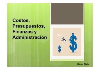 Costos,
Presupuestos,
Finanzas y
Administración
Henry Maita
 