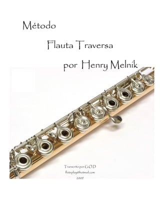 Método
Flauta Traversa
por Henry Melnik
Transcrito por G.O.D
fluteplay@hotmail.com
2009
 