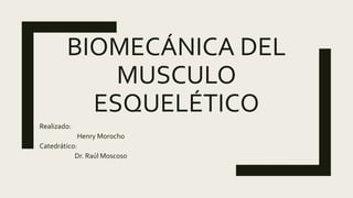 BIOMECÁNICA DEL
MUSCULO
ESQUELÉTICO
Realizado:
Henry Morocho
Catedrático:
Dr. Raúl Moscoso
 