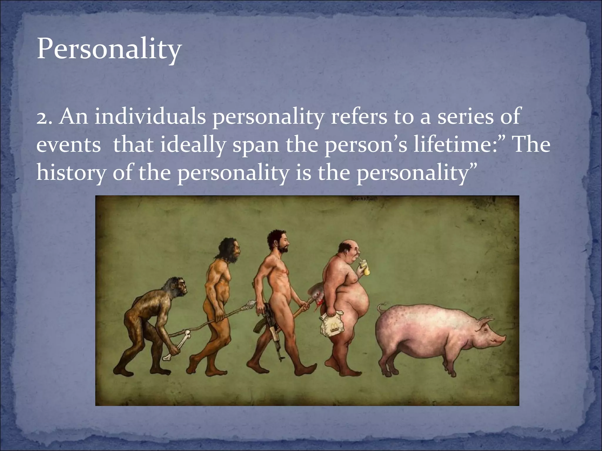 Personality 2. An individuals personality refers to a series of events  that ideally span the person’s lifetime:” The history of the personality is the personality” 
