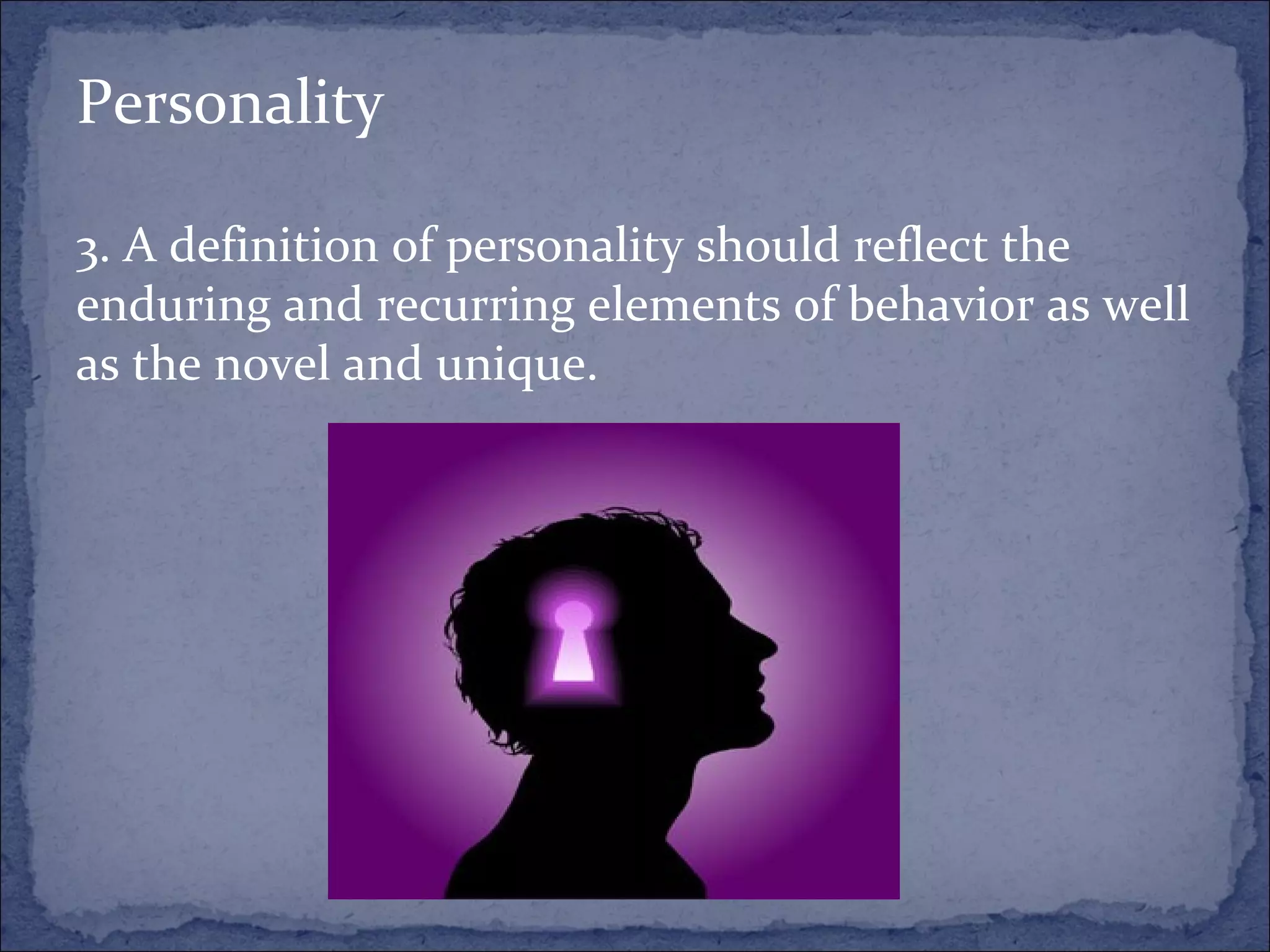 Personality 3. A definition of personality should reflect the enduring and recurring elements of behavior as well as the novel and unique. 