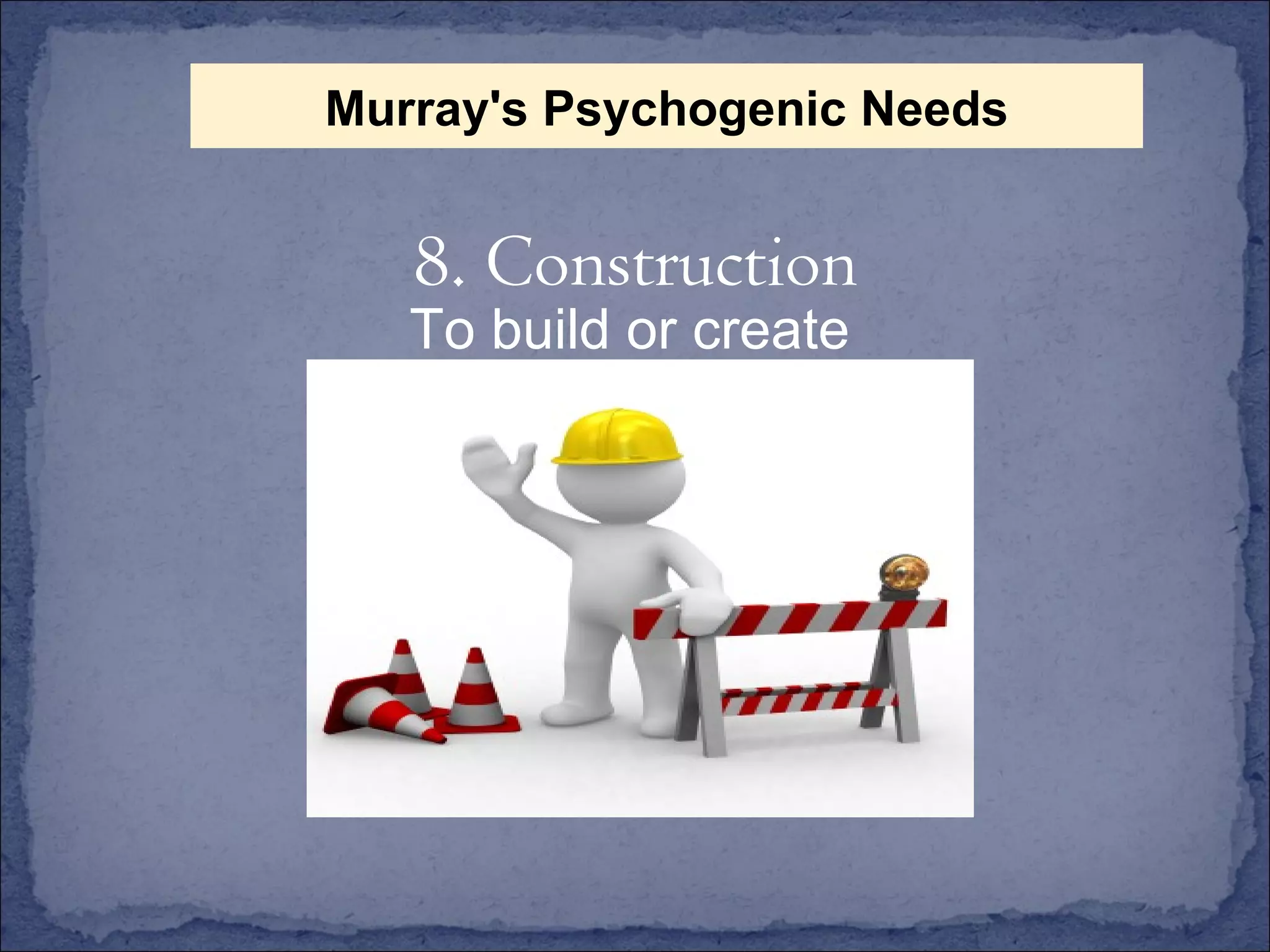 To build or create 8. Construction Murray's Psychogenic Needs 