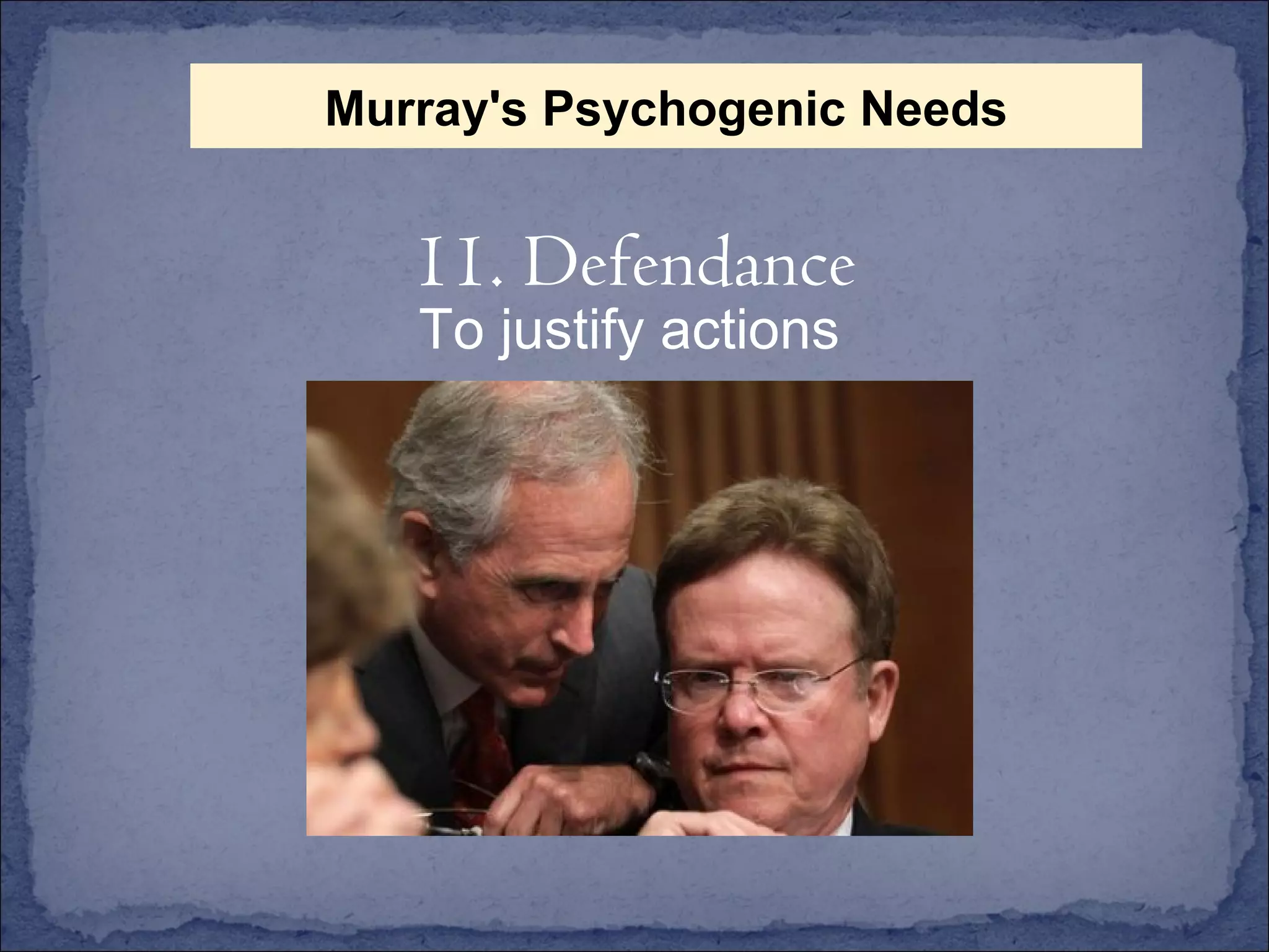 To justify actions 11. Defendance Murray's Psychogenic Needs 