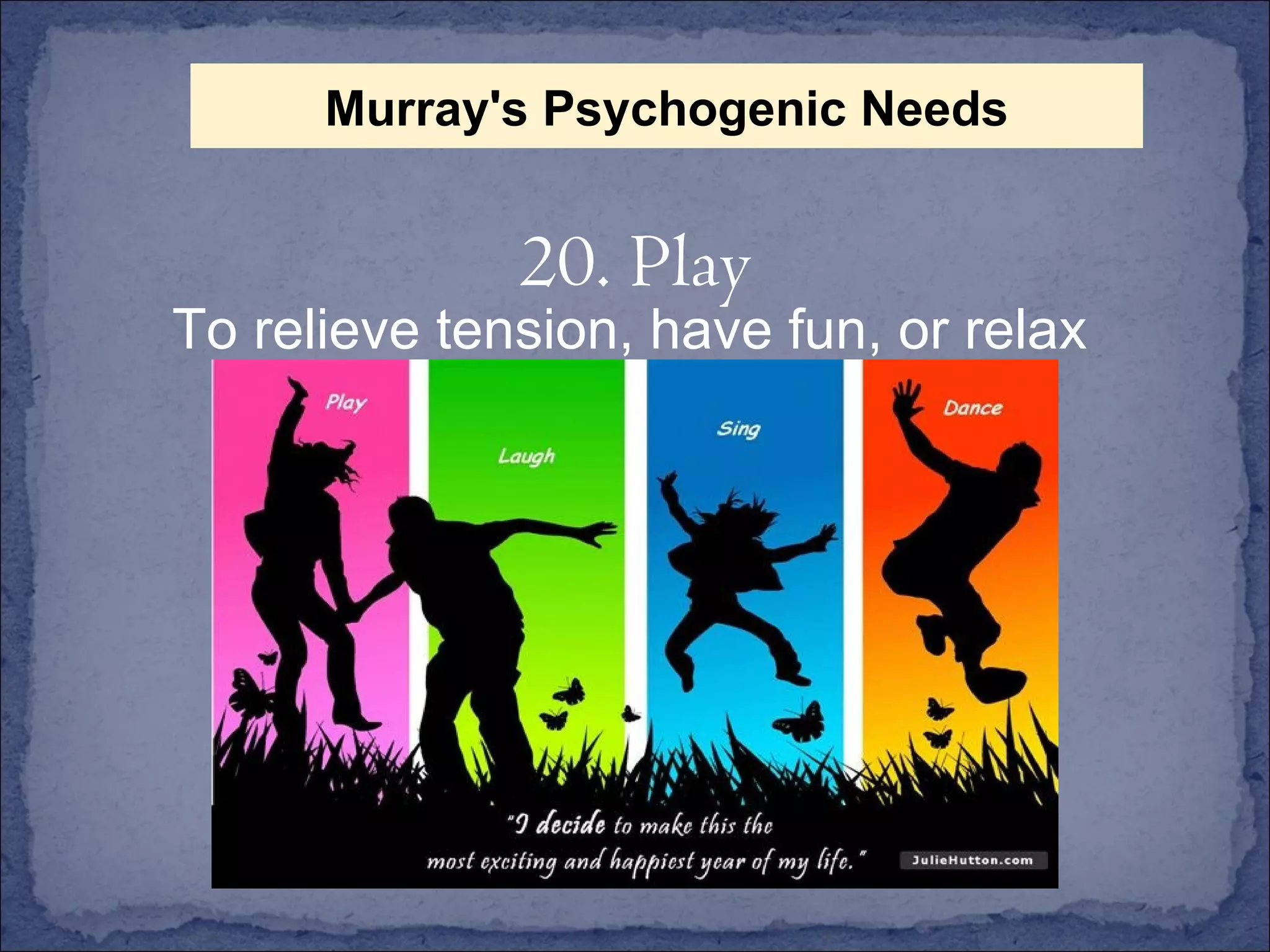 To relieve tension, have fun, or relax 20. Play Murray's Psychogenic Needs 