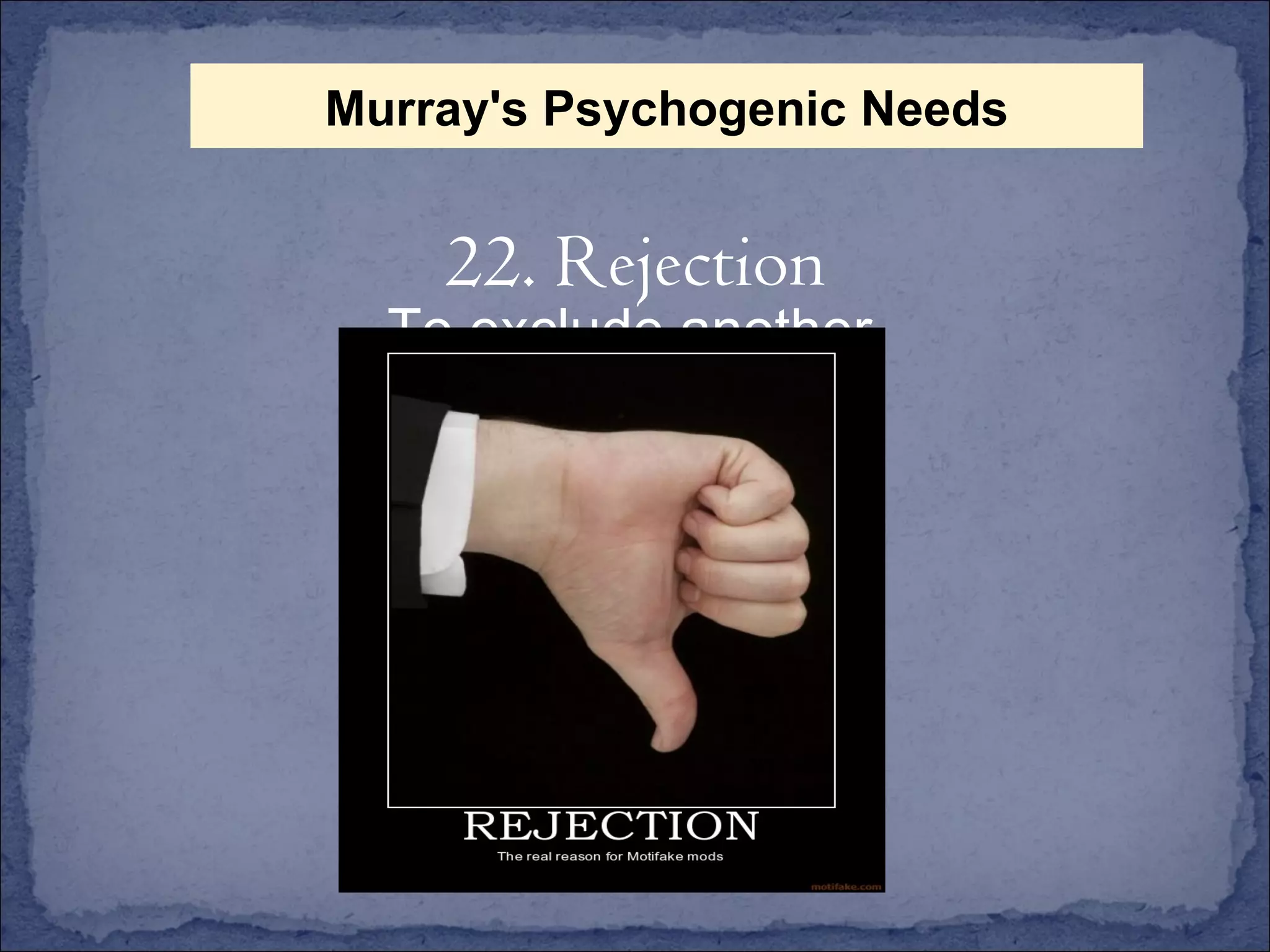 To exclude another 22. Rejection Murray's Psychogenic Needs 