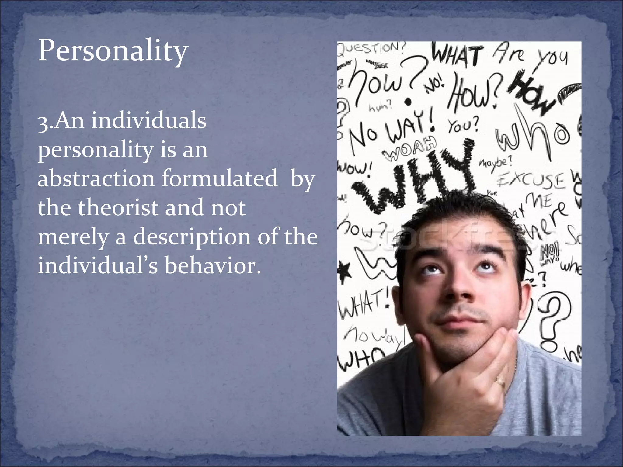 Personality An individuals personality is an abstraction formulated  by the theorist and not merely a description of the individual’s behavior. 
