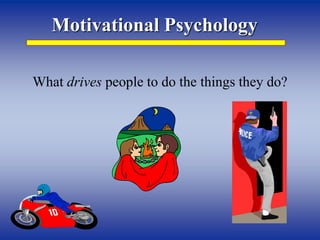 Motivational Psychology
What drives people to do the things they do?
 