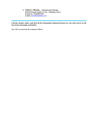 • Nolito C. Obando – Administration Manager
DAELIM Saudi Arabia Co. Ltd. - Al Khobar, K.S.A
Contact no. +966558312613
E-mail: ncobando@daelim.co.kr
I hereby declare under oath that all the information indicated herein are true and correct to the
best of my knowledge and beliefs.
Note: This is an electronic file no signature affixed.
 