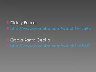 Dido y Eneas: http://www.youtube.com/watch?v=JaRxmaUjbPo Oda a Santa Cecilia http://www.youtube.com/watch?v=5AGUGdLj3Vo&feature=fvst 