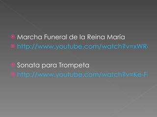 Marcha Funeral de la Reina María http://www.youtube.com/watch?v=xWRcx9LHBJU Sonata para Trompeta http://www.youtube.com/watch?v=Ke-FH8SmvtM 