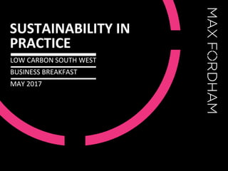 SUSTAINABILITY IN
PRACTICE
LOW CARBON SOUTH WEST
BUSINESS BREAKFAST
MAY 2017
 