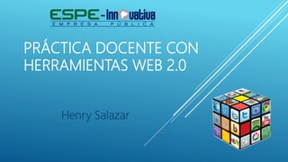 PRÁCTICA DOCENTE CON
HERRAMIENTAS WEB 2.0
Henry Salazar
 