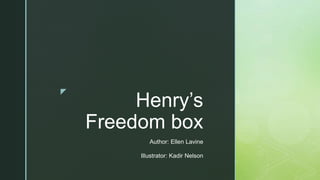 z
Henry’s
Freedom box
Author: Ellen Lavine
Illustrator: Kadir Nelson
 