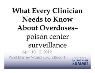 What Every Clinician
   Needs to Know
  About Overdoses–
    poison center
    surveillance
       April 10-12, 2012
Walt Disney World Swan Resort
 