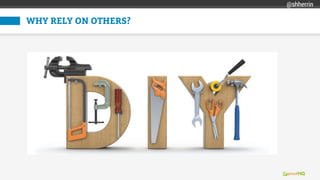 WHY RELY ON OTHERS?
@shherrin
 