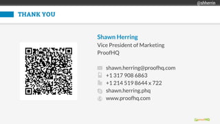 THANK YOU
Shawn Herring
Vice President of Marketing
ProofHQ
shawn.herring@proofhq.com
+1 317 908 6863
+1 214 519 8644 x 722
shawn.herring.phq
www.proofhq.com
@shherrin
 