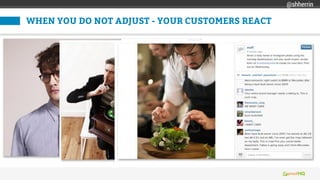 WHEN YOU DO NOT ADJUST - YOUR CUSTOMERS REACT
@shherrin
 