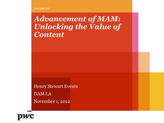 www.pwc.com



Advancement of MAM:
Unlocking the Value of
Content




Henry Stewart Events
DAM LA
November 1, 2012
 