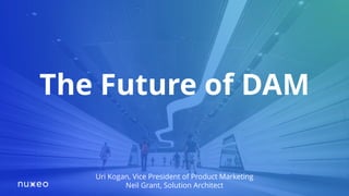 The Future of DAM
Uri Kogan, Vice President of Product Marketing
Neil Grant, Solution Architect
 