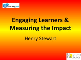 Engaging Learners & Measuring the Impact Henry Stewart 