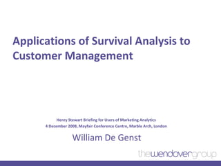 Applications of Survival Analysis to Customer Management Henry Stewart Briefing for Users of Marketing Analytics  4 December 2008, Mayfair Conference Centre, Marble Arch, London  William De Genst 